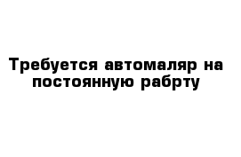 Требуется автомаляр на постоянную рабрту